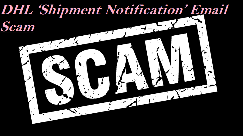 Be Cautious Of The DHL ‘Shipment Notification’ Email Scam - Malware Guide